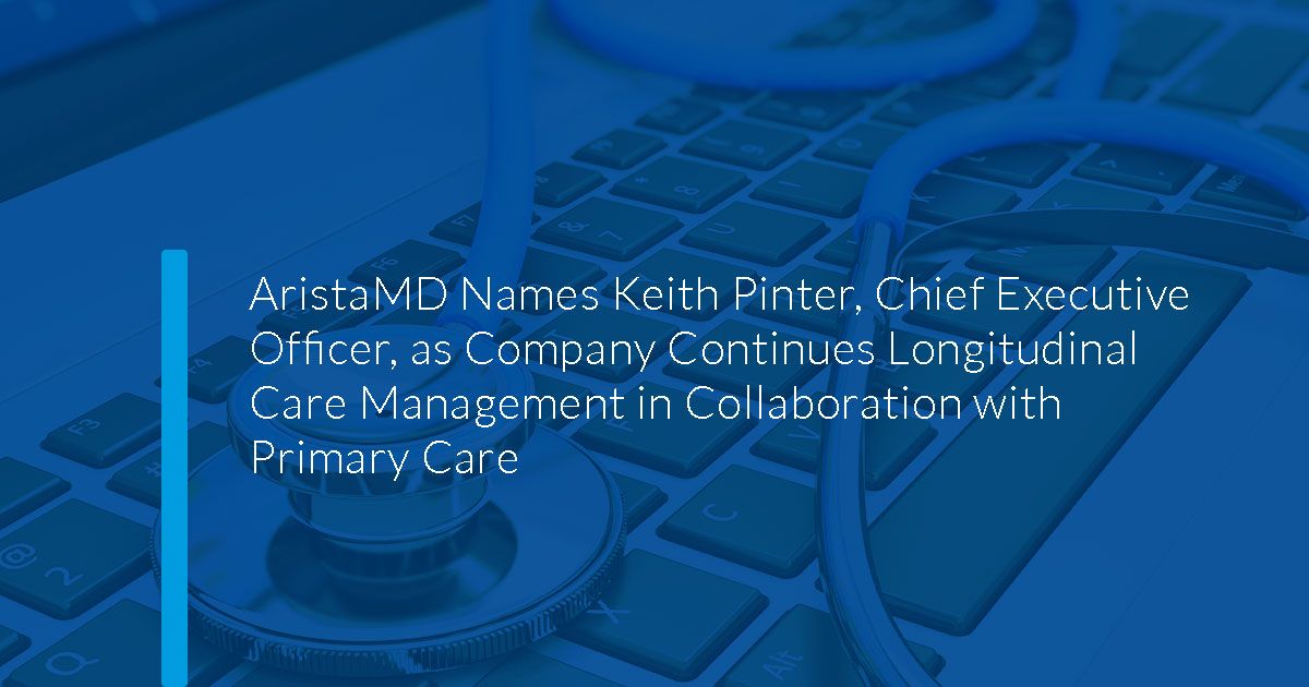 AristaMD Names Keith Pinter, Chief Executive Officer, as Company Continues Longitudinal Care Management