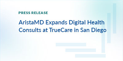 AristaMD Expands Digital Health Consults at TrueCare in San Diego